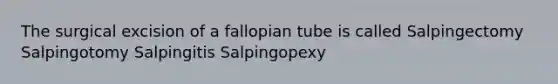 The surgical excision of a fallopian tube is called Salpingectomy Salpingotomy Salpingitis Salpingopexy