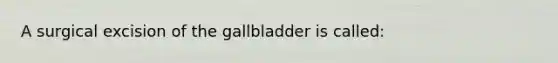 A surgical excision of the gallbladder is called: