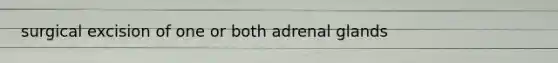 surgical excision of one or both adrenal glands