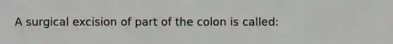 A surgical excision of part of the colon is called: