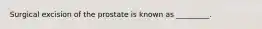 Surgical excision of the prostate is known as _________.