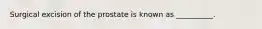 Surgical excision of the prostate is known as __________.