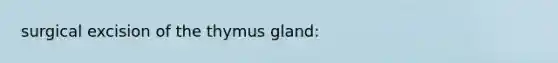 surgical excision of the thymus gland: