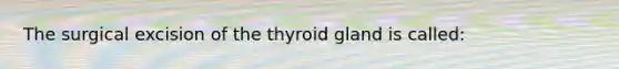 The surgical excision of the thyroid gland is called: