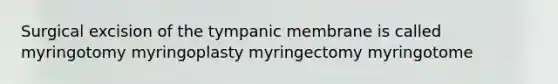 Surgical excision of the tympanic membrane is called myringotomy myringoplasty myringectomy myringotome