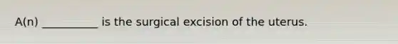 A(n) __________ is the surgical excision of the uterus.