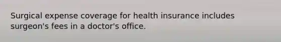 Surgical expense coverage for health insurance includes surgeon's fees in a doctor's office.