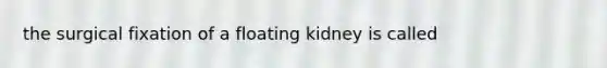 the surgical fixation of a floating kidney is called