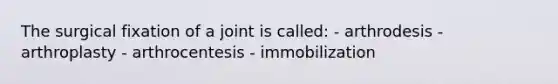 The surgical fixation of a joint is called: - arthrodesis - arthroplasty - arthrocentesis - immobilization