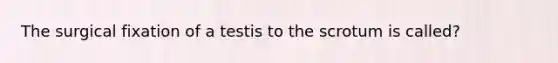 The surgical fixation of a testis to the scrotum is called?