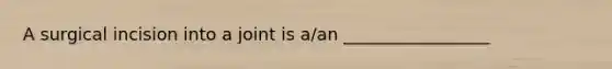 A surgical incision into a joint is a/an _________________