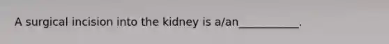 A surgical incision into the kidney is a/an___________.