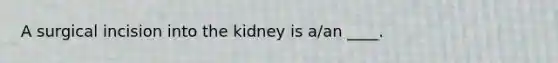 A surgical incision into the kidney is a/an ____.