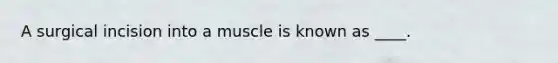 A surgical incision into a muscle is known as ____.