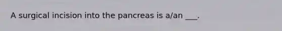 A surgical incision into the pancreas is a/an ___.