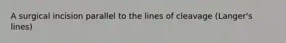 A surgical incision parallel to the lines of cleavage (Langer's lines)