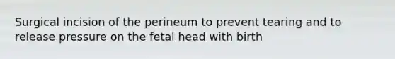 Surgical incision of the perineum to prevent tearing and to release pressure on the fetal head with birth