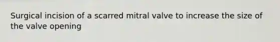 Surgical incision of a scarred mitral valve to increase the size of the valve opening