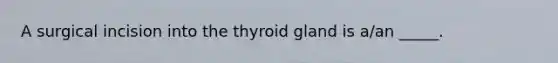 A surgical incision into the thyroid gland is a/an _____.