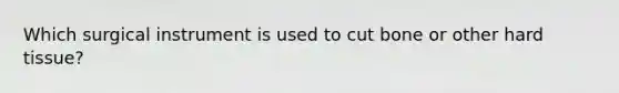 Which surgical instrument is used to cut bone or other hard tissue?