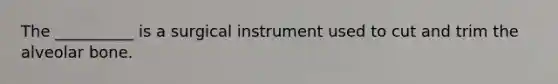 The __________ is a surgical instrument used to cut and trim the alveolar bone.