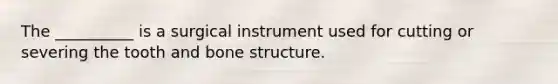 The __________ is a surgical instrument used for cutting or severing the tooth and bone structure.