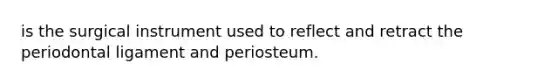 is the surgical instrument used to reflect and retract the periodontal ligament and periosteum.