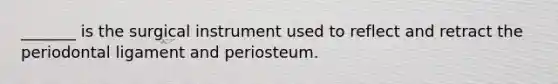 _______ is the surgical instrument used to reflect and retract the periodontal ligament and periosteum.