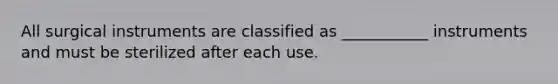 All surgical instruments are classified as ___________ instruments and must be sterilized after each use.