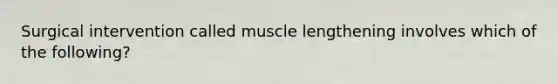 Surgical intervention called muscle lengthening involves which of the following?