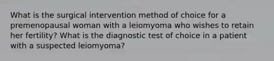 What is the surgical intervention method of choice for a premenopausal woman with a leiomyoma who wishes to retain her fertility? What is the diagnostic test of choice in a patient with a suspected leiomyoma?