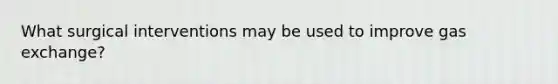 What surgical interventions may be used to improve gas exchange?