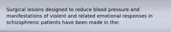 Surgical lesions designed to reduce blood pressure and manifestations of violent and related emotional responses in schizophrenic patients have been made in the: