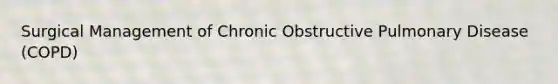 Surgical Management of Chronic Obstructive Pulmonary Disease (COPD)