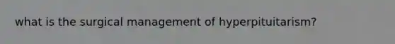what is the surgical management of hyperpituitarism?