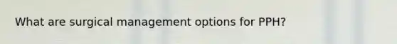 What are surgical management options for PPH?