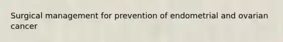 Surgical management for prevention of endometrial and ovarian cancer