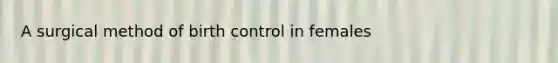 A surgical method of birth control in females