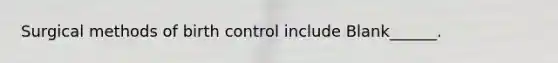 Surgical methods of birth control include Blank______.