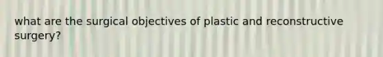 what are the surgical objectives of plastic and reconstructive surgery?