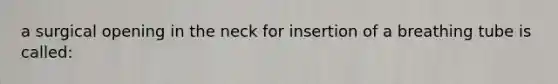 a surgical opening in the neck for insertion of a breathing tube is called: