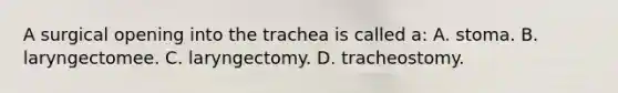 A surgical opening into the trachea is called a: A. stoma. B. laryngectomee. C. laryngectomy. D. tracheostomy.