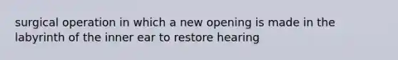 surgical operation in which a new opening is made in the labyrinth of the inner ear to restore hearing