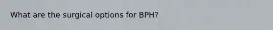 What are the surgical options for BPH?