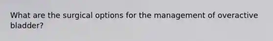 What are the surgical options for the management of overactive bladder?