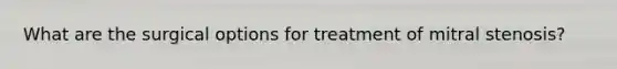 What are the surgical options for treatment of mitral stenosis?