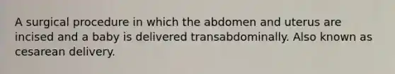 A surgical procedure in which the abdomen and uterus are incised and a baby is delivered transabdominally. Also known as cesarean delivery.