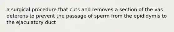 a surgical procedure that cuts and removes a section of the vas deferens to prevent the passage of sperm from the epididymis to the ejaculatory duct