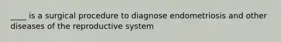 ____ is a surgical procedure to diagnose endometriosis and other diseases of the reproductive system