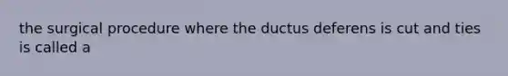 the surgical procedure where the ductus deferens is cut and ties is called a